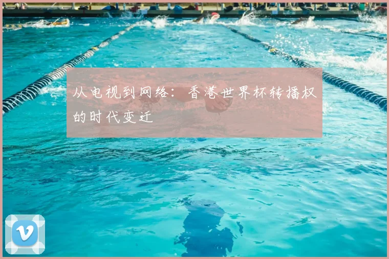 从电视到网络：香港世界杯转播权的时代变迁