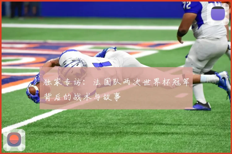 独家专访：法国队两次世界杯冠军背后的战术与故事
